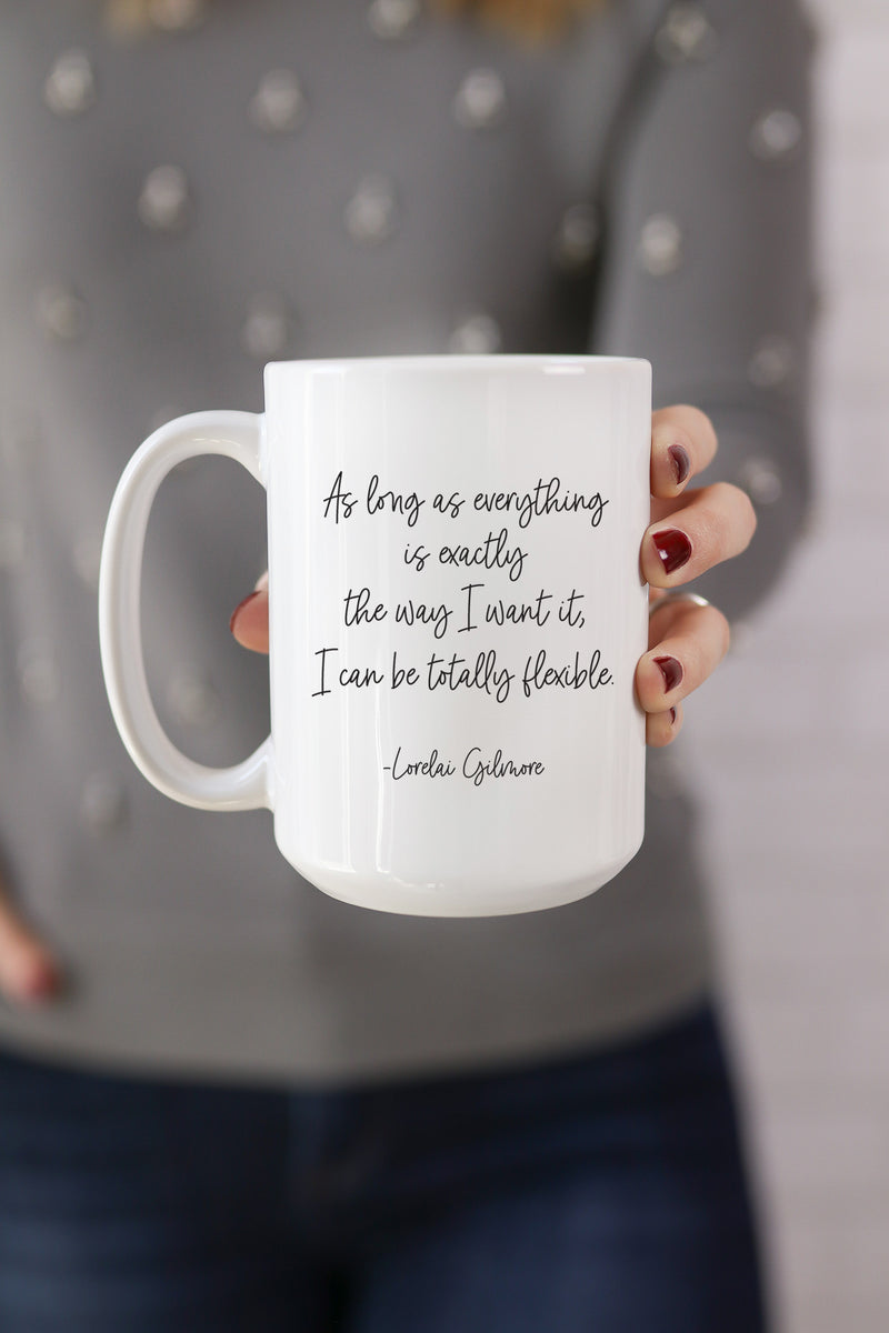 As long as everything is exactly the way I want it, I can be totally flexible. - Lorelai Gilmore  This is the perfect mug for anyone who loves all things Gilmore Girls! 