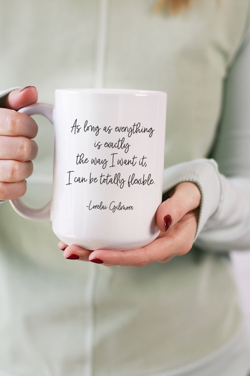 As long as everything is exactly the way I want it, I can be totally flexible. - Lorelai Gilmore  This is the perfect mug for anyone who loves all things Gilmore Girls! 