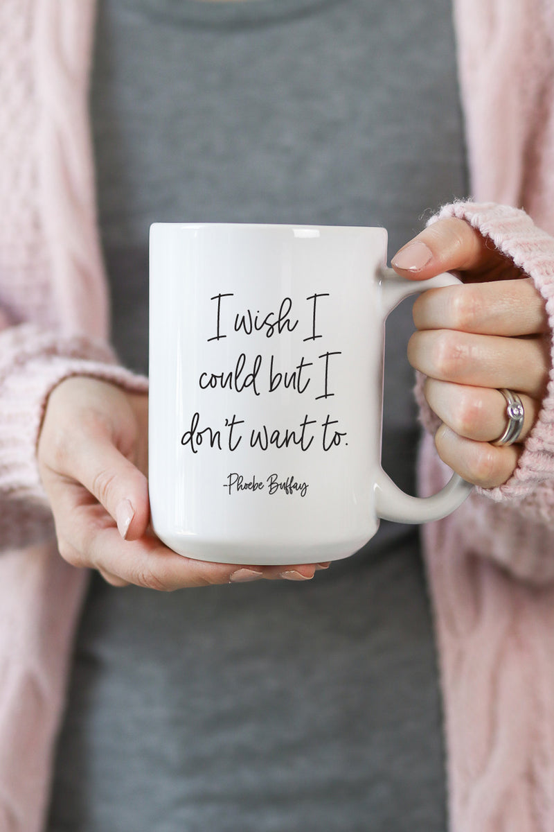 I wish I could but I don't want to. - Phoebe Buffay  This is the perfect mug for anyone who loves all things Friends! 
