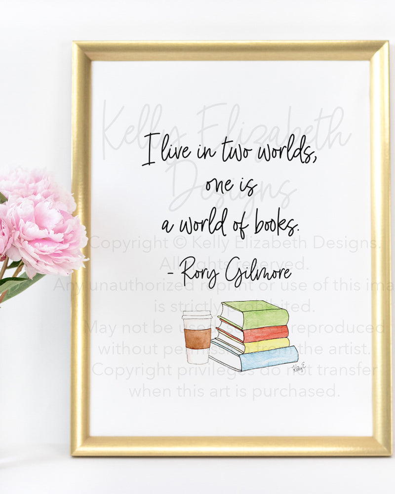 I live in two worlds, one is a world of books. - Rory Gilmore  This is the perfect print for anyone who loves all things Gilmore Girls! 