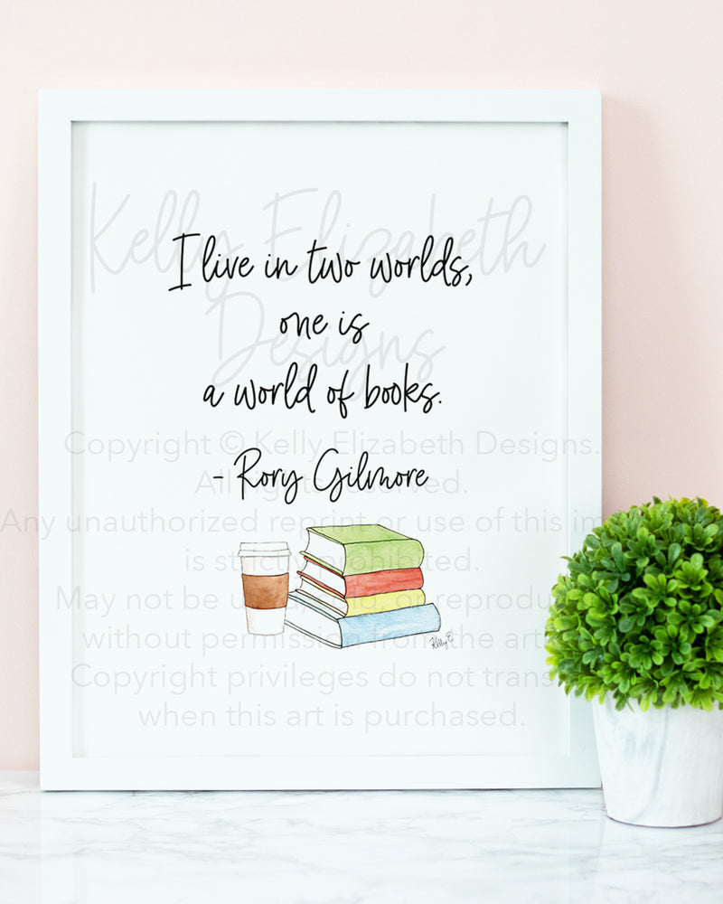 I live in two worlds, one is a world of books. - Rory Gilmore  This is the perfect print for anyone who loves all things Gilmore Girls! 