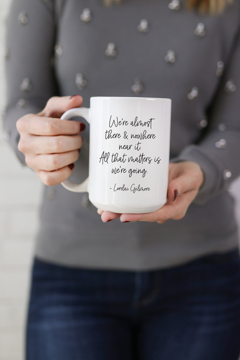 We're almost there and nowhere near it. All that matters is we're going. - Lorelai Gilmore  This is the perfect mug for anyone who loves all things Gilmore Girls! 