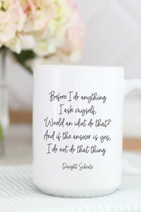 Before I do anything I ask myself, "Would an idiot do that?" If the answer is yes, I do not do that thing. - Dwight Schrute  Fact: This is the perfect mug for anyone who loves all things The Office! 