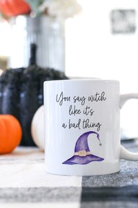 You Say Witch Like It's A Bad Thing Mug