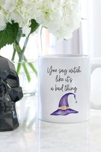 You Say Witch Like It's A Bad Thing Mug